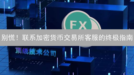 别慌！联系加密货币交易所客服的终极指南