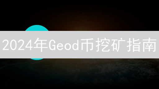 2024年Geod币挖矿指南：如何通过地理位置验证轻松赚取收益？