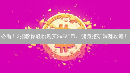 必看！3招教你轻松购买SWEAT币，健身挖矿躺赚攻略！