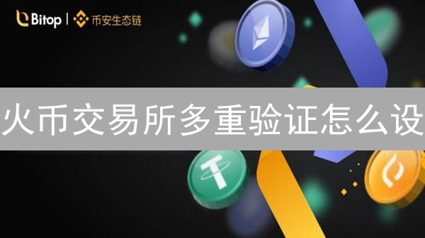火币交易所多重验证怎么设？4招搞定，资产安全无忧！