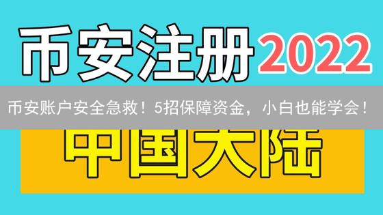 币安账户安全急救！5招保障资金，小白也能学会！