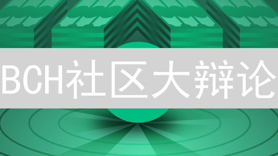 BCH社区大辩论：技术升级、生态建设与治理革新，未来何去何从？