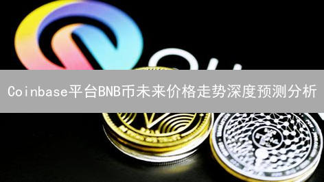 Coinbase平台BNB币未来价格走势深度预测分析