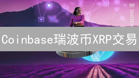 Coinbase瑞波币XRP交易：抓住机遇，玩转暴涨暴跌！