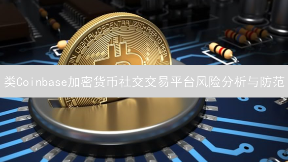 类Coinbase加密货币社交交易平台风险分析与防范