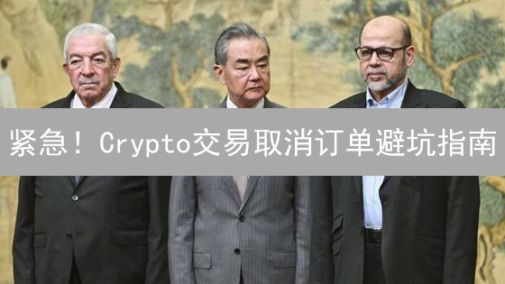 紧急！Crypto交易取消订单避坑指南：5分钟学会避免损失