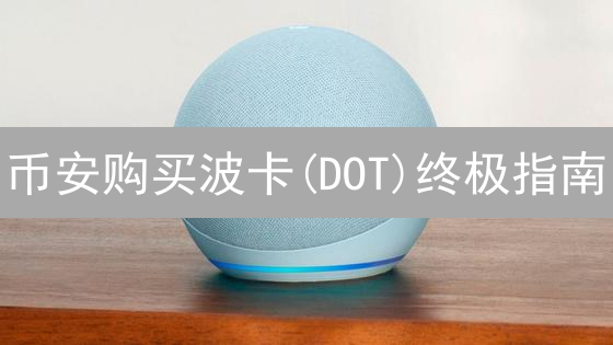 币安购买波卡(DOT)终极指南：新手也能轻松上手？