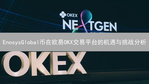 EnosysGlobal币在欧易OKX交易平台的机遇与挑战分析