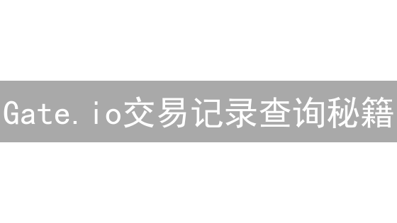 Gate.io交易记录查询秘籍：追踪收益，优化策略！