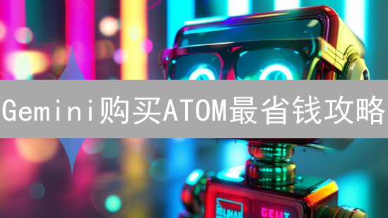 Gemini购买ATOM最省钱攻略：别再多花冤枉钱！