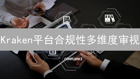 Kraken平台合规性多维度审视：运营牌照、AML与KYC及用户资产安全