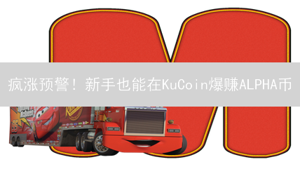 疯涨预警！新手也能在KuCoin爆赚ALPHA币？限时教程速领！