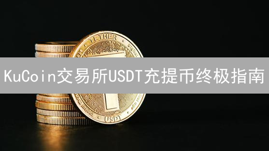 KuCoin交易所USDT充提币终极指南：速度、费用、技巧全掌握！