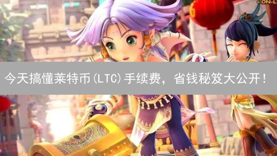 今天搞懂莱特币(LTC)手续费，省钱秘笈大公开！