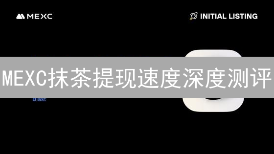 MEXC抹茶提现速度深度测评：如何更快到账？（2024最新）