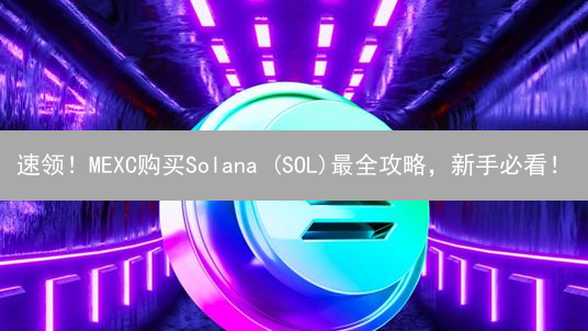 速领！MEXC购买Solana (SOL)最全攻略，新手必看！