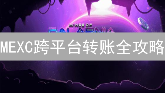 MEXC跨平台转账全攻略：新手必看，避坑指南！