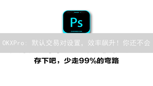 OKXPro: 默认交易对设置，效率飙升！你还不会？