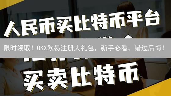 限时领取！OKX欧易注册大礼包，新手必看，错过后悔！