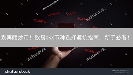 别再瞎炒币！欧易OKX币种选择避坑指南，新手必看！
