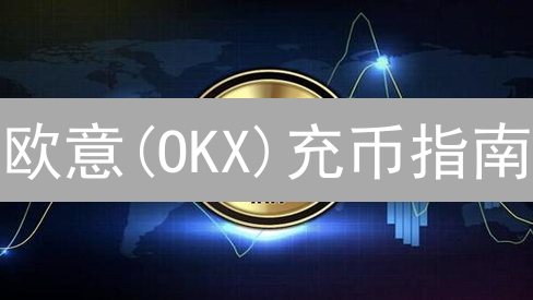 欧意(OKX)充币指南：一步到位，安全无忧！