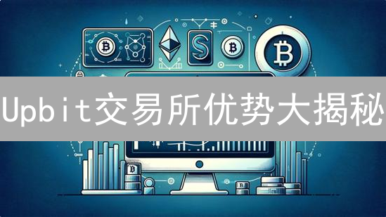 Upbit交易所优势大揭秘：韩国加密货币交易平台制胜之道？