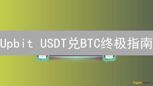 Upbit USDT兑BTC终极指南：避坑速成交易秘籍！