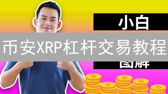 币安XRP杠杆交易教程：新手也能学会，爆赚/爆仓一线间？