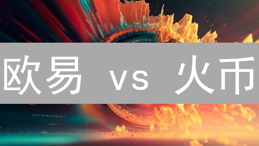 欧易 vs 火币：不看后悔！2024 加密货币交易所终极 PK！
